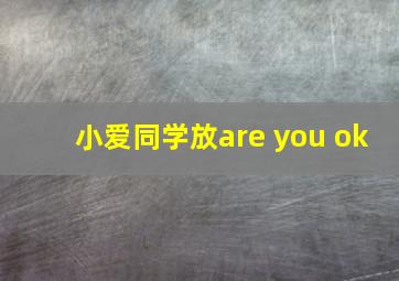 小爱同学放are you ok